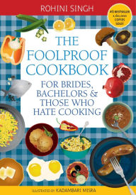 Title: The Foolproof Cookbook: For Brides, Bachelors & Those Who Hate Cooking, Author: Rohini Singh