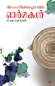 Title: Apaharikkapedatha Ormakal, Author: T K Gangadharan