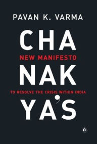 Title: Chanakya's: New Manifesto to Resolve the Crisis within India, Author: Pavan K. Varma