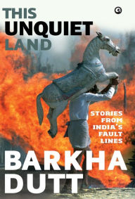 Title: This Unquiet Land: Stories from India's Fault Lines, Author: Barkha Dutt