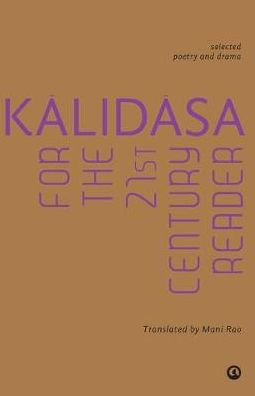 Kalidasa For The 21St Century Reader: Selected Poetry And Drama