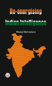 Title: Re-Energising Indian Intelligence, Author: Manoj Shrivastava