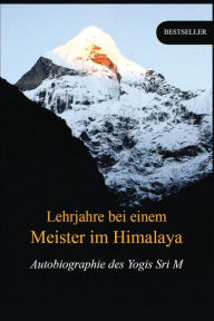 Title: Lehrjahre bei einem Meister im Himalaya: Autobiographie des Yogis, Author: Sri M