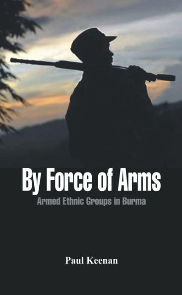 By Force of Arms: Armed Ethnic Groups in Burma