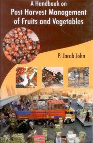 Title: A Handbook on Post Harvest Management of Fruits and Vegetables, Author: P. Jacob John