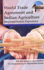 Title: World Trade Agreement and Indian Agriculture:Implementation Experience, Author: K. N. Ravi Kumar