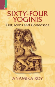 Free downloads textbooks Sixty-Four Yoginis: Cult, Icons, And Goddesses (English literature) 9789384082123 RTF PDB