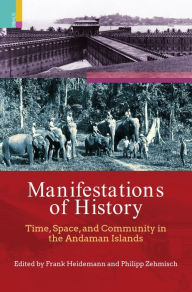 Title: Manifestations of History: Time, Space and Community in the Andaman Islands, Author: Frank Heidemann