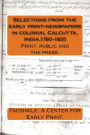 Selections from the early print-newspapers in colonial Calcutta, India.1780-1820: Print, public and the press.