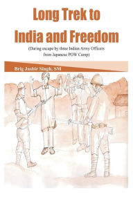 Title: Long Trek to India and Freedom: Daring Escape by Three Indian Army Officers from Japanese POW Camp During Ww2, Author: Jasbir Singh