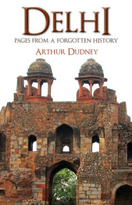 Title: Delhi: Pages From a Forgotten History, Author: Arthur Dudney