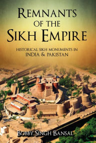 Title: Remnants of the Sikh Empire: Historical Sikh Monuments in India & Pakistan, Author: Bobby Singh Bansal