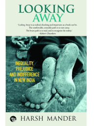 Title: Looking Away: Inequality, Prejudice and Indifference in New India, Author: Harsh Mander
