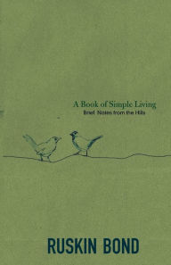 Title: A Book of Simple Living: Brief Notes from the Hills, Author: Ruskin Bond
