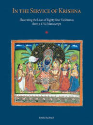 Title: In the Service of Krishna: Illustrating the Lives of Eighty-four Vaishnavas from a 1702 Manuscript, Author: Emilia Bachrach