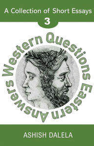 Title: Western Questions Eastern Answers: A Collection of Short Essays - Volume 3, Author: Ashish Dalela