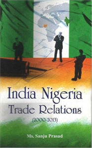 Title: India Nigeria Trade Relations (2000-2013), Author: Sanju Prasad