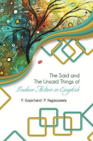 Title: The Said and The Unsaid Things of Indian Fiction in English, Author: P. Gopichand