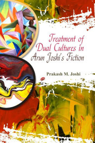 Title: Treatment of Dual Cultures in Arun Joshi's Fiction, Author: Prakash  M. Joshi