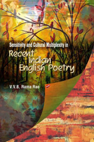 Title: Sensitivity and Cultural Multiplexity in Recent Indian English Poetry, Author: Dr. V. V. B. Rama Rao