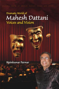 Title: Dramatic World of Mahesh Dattani: Voices and Visions, Author: Dr. Bipinkumar Parmar