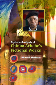 Title: Stylistic Analysis of Chinua Achebe's Fictional Works, Author: Dr. Bharati Khairnar