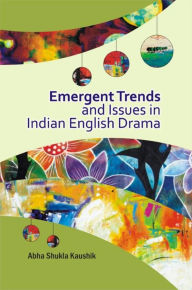 Title: Emergent Trends and Issues in Indian English Drama, Author: Abha  Shukla Kaushik