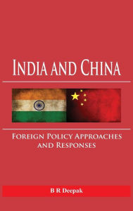 Title: India and China: Foreign Policy Approaches and Responses, Author: B R Deepak