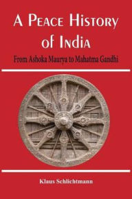 Title: A Peace History of India: From Ashoka Maurya to Mahatma Gandhi, Author: Klaus Schlichtmann