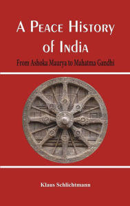 Title: A Peace History of India: From Ashoka Maurya to Mahatma Gandhi, Author: Klaus Schlichtmann