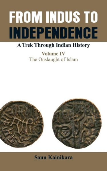 From Indus to Independence- A Trek Through Indian History: Vol IV the Onslaught of Islam