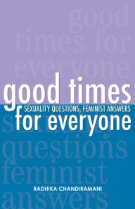 Title: Good Times for Everyone: Sexuality Questions, Feminist Answers, Author: Radhilka Chandiramani