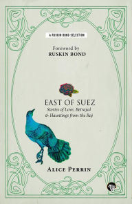 Title: East of Suez: Stories of Love, Betrayal and Haunting from the Raj, Author: Alice Perrin