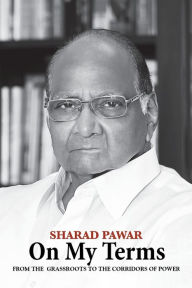 Title: On My Terms: From the Grassroots to the Corridors of Power, Author: Sharad Pawar