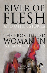 Title: River of Flesh and Other Stories: The Prostituted Woman in Indian Short Fiction, Author: Ruchira Gupta