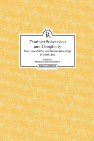 Title: Feminist Subversion and Complicity: Governmentalities and Gender Knowledge in South Asia, Author: Maitrayee Mukhopadhyay