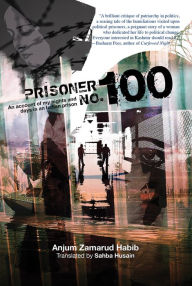 Title: Prisoner No. 100: An Account of My Days and Nights in an Indian Prison, Author: Anjum Zamarud Habib