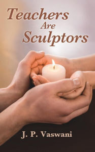 Title: Teachers are Sculptors, Author: J.P. Vawani