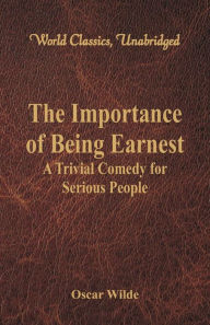 Title: The Importance of Being Earnest: A Trivial Comedy for Serious People (World Classics, Unabridged), Author: Oscar Wilde