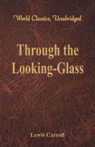 Title: Through the Looking-Glass (World Classics, Unabridged), Author: Lewis Carroll