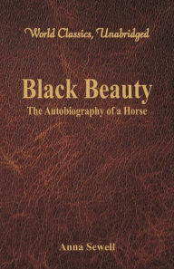 Title: Black Beauty - The Autobiography of a Horse (World Classics, Unabridged), Author: Anna Sewell