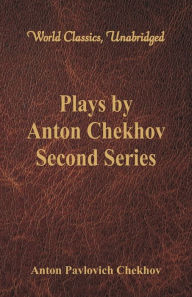 Plays by Anton Chekhov, Second Series (World Classics, Unabridged)