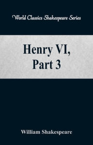 Title: Henry VI, Part 3 (World Classics Shakespeare Series), Author: William Shakespeare