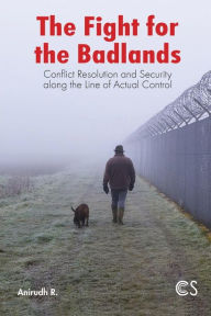 Title: The Fight for the Badlands: Conflict Resolution and Security Along the Line of Actual Control, Author: Anirudh R