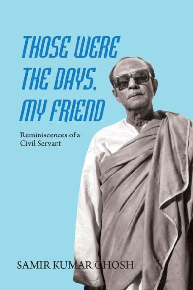 Those Were the Days My Friend: Reminiscences of a Civil Servant