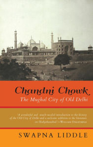 Title: Chandni Chowk: The Mughal City of Old Delhi, Author: Swapna Liddle