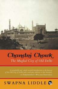 Title: Chandni Chowk: The Mughal City of Old Delhi, Author: Swapna Liddle