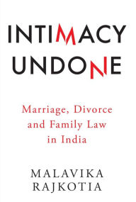 Title: Intimacy Undone: Marriage, Divorce and Family Law In India, Author: Malavika Rajkotia