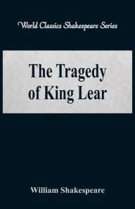 Title: The Tragedy of King Lear (World Classics Shakespeare Series), Author: William Shakespeare
