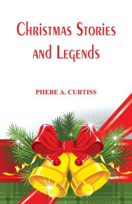 Title: Christmas Stories And Legends, Author: PHEBE A. CURTISS